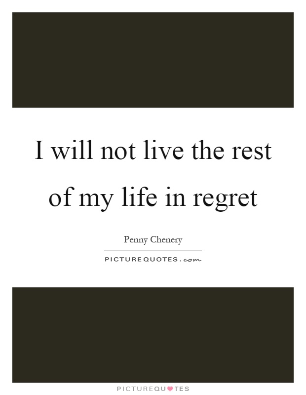 I will not live the rest of my life in regret Picture Quote #1