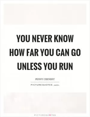 You never know how far you can go unless you run Picture Quote #1