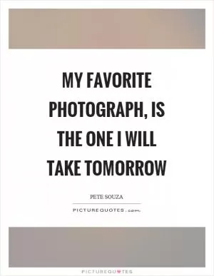 My favorite photograph, is the one I will take tomorrow Picture Quote #1