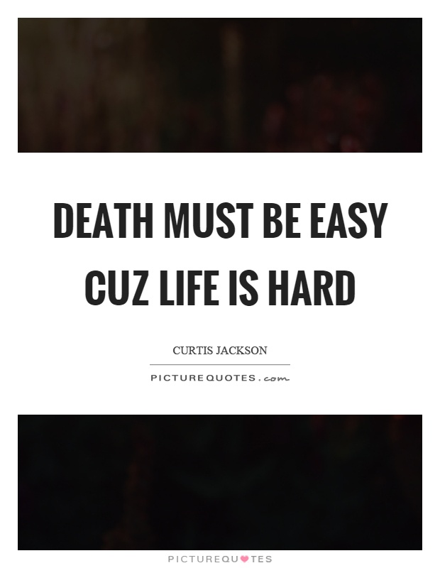 Death must be easy cuz life is hard Picture Quote #1