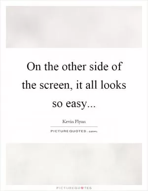 On the other side of the screen, it all looks so easy Picture Quote #1