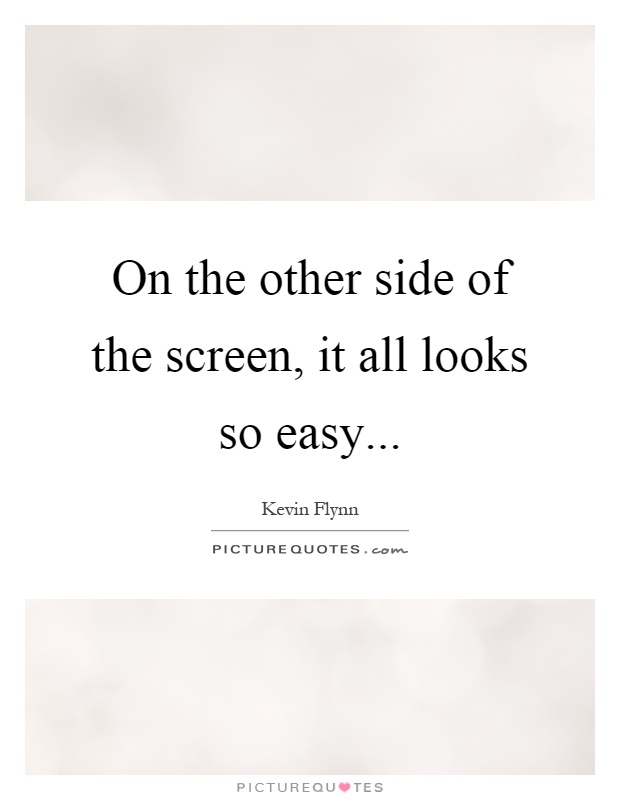 On the other side of the screen, it all looks so easy Picture Quote #1