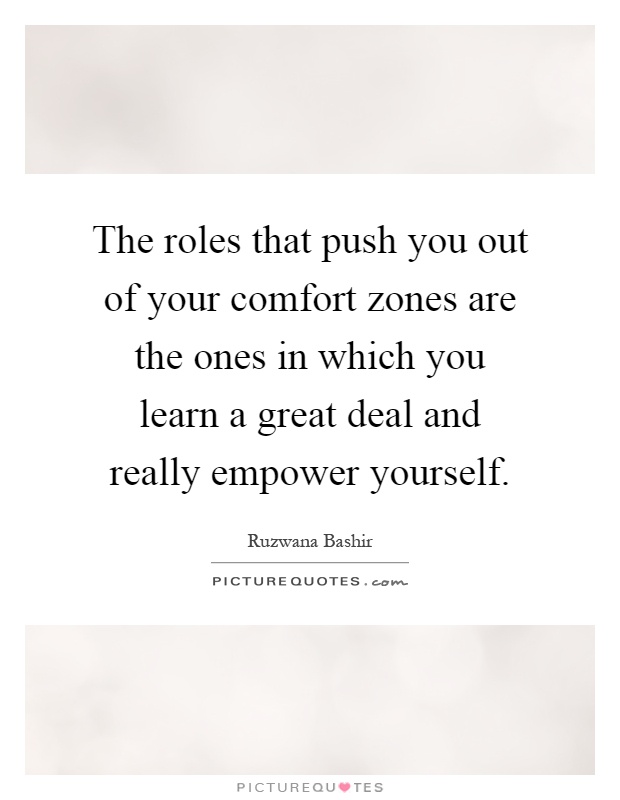 The roles that push you out of your comfort zones are the ones in which you learn a great deal and really empower yourself Picture Quote #1