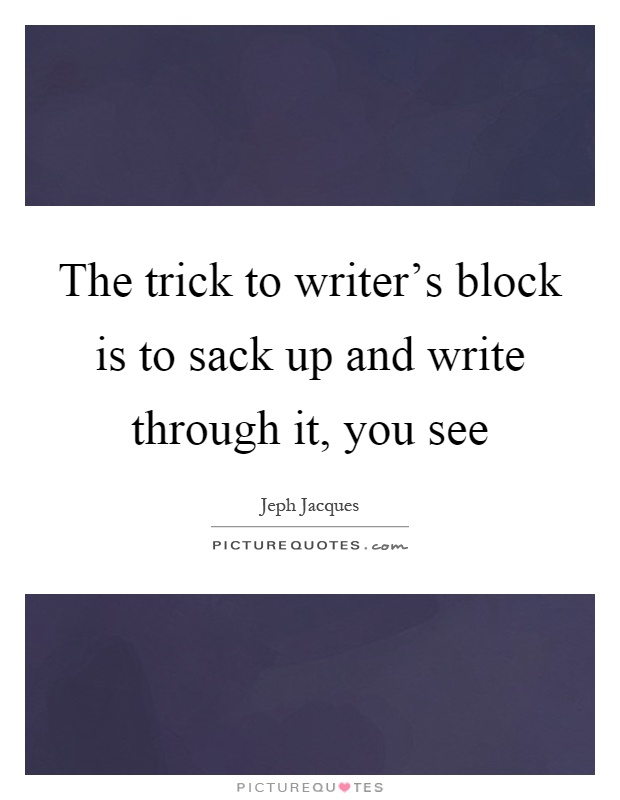 The trick to writer's block is to sack up and write through it, you see Picture Quote #1