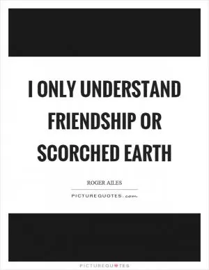 I only understand friendship or scorched earth Picture Quote #1