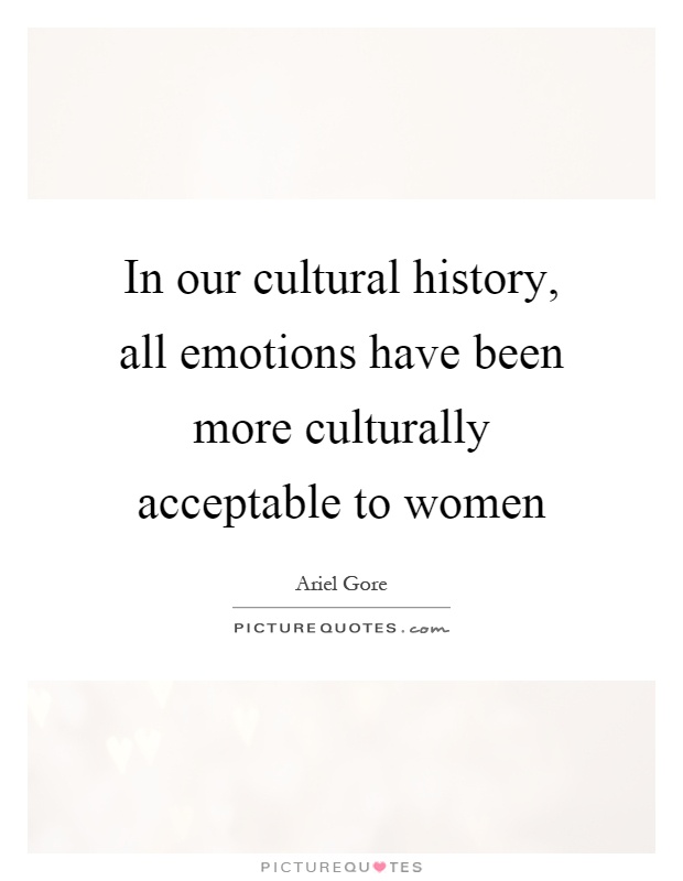 In our cultural history, all emotions have been more culturally acceptable to women Picture Quote #1