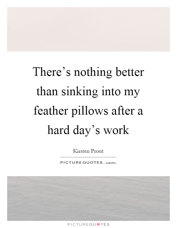 There's nothing better than sinking into my feather pillows after a hard day's work Picture Quote #1