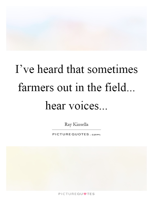 I've heard that sometimes farmers out in the field... hear voices Picture Quote #1