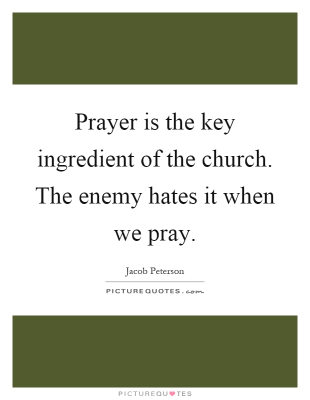 Prayer is the key ingredient of the church. The enemy hates it when we pray Picture Quote #1