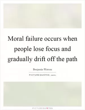 Moral failure occurs when people lose focus and gradually drift off the path Picture Quote #1