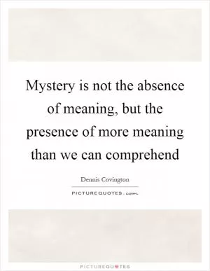 Mystery is not the absence of meaning, but the presence of more meaning than we can comprehend Picture Quote #1