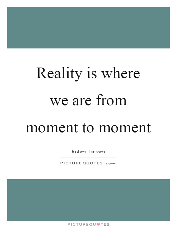 Reality is where we are from moment to moment Picture Quote #1