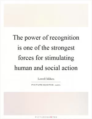 The power of recognition is one of the strongest forces for stimulating human and social action Picture Quote #1
