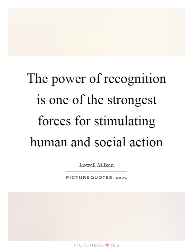 The power of recognition is one of the strongest forces for stimulating human and social action Picture Quote #1