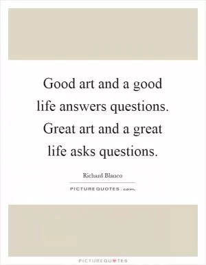 Good art and a good life answers questions. Great art and a great life asks questions Picture Quote #1