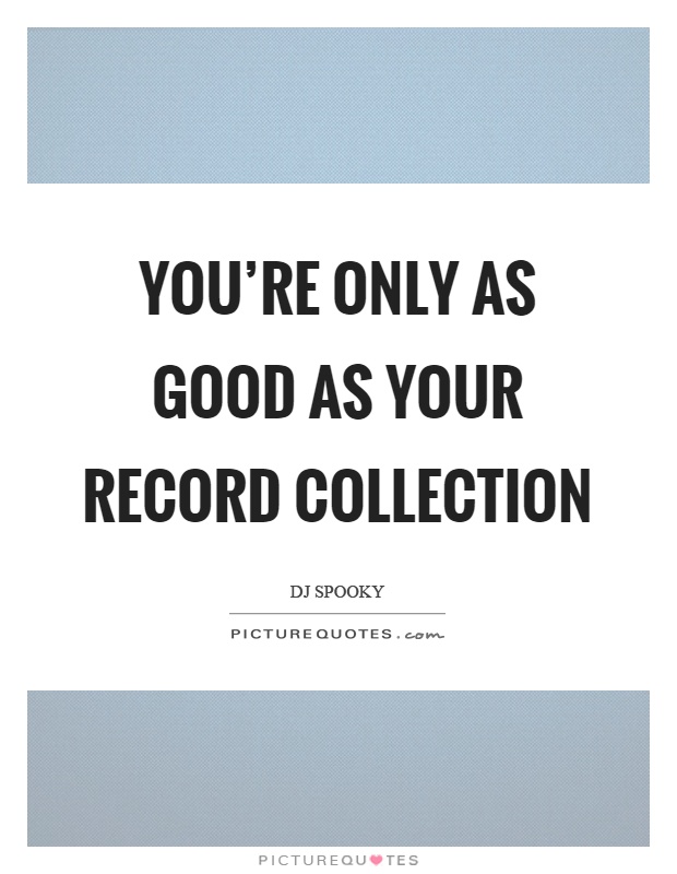 You're only as good as your record collection Picture Quote #1