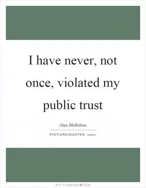 I have never, not once, violated my public trust Picture Quote #1