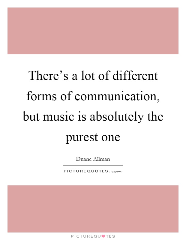 There's a lot of different forms of communication, but music is absolutely the purest one Picture Quote #1