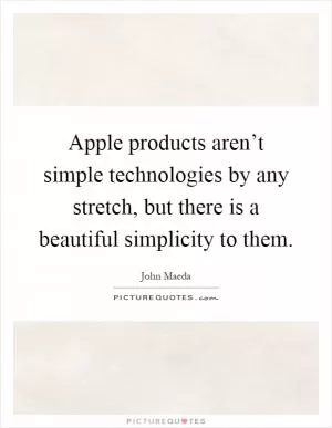 Apple products aren’t simple technologies by any stretch, but there is a beautiful simplicity to them Picture Quote #1