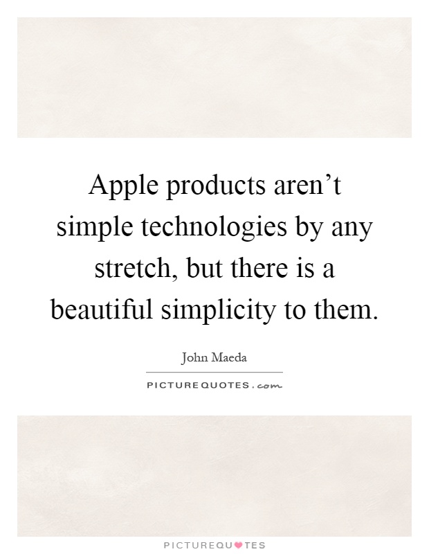 Apple products aren't simple technologies by any stretch, but there is a beautiful simplicity to them Picture Quote #1