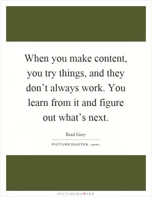 When you make content, you try things, and they don’t always work. You learn from it and figure out what’s next Picture Quote #1