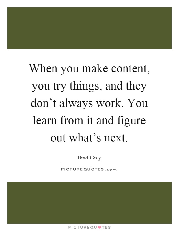 When you make content, you try things, and they don't always work. You learn from it and figure out what's next Picture Quote #1