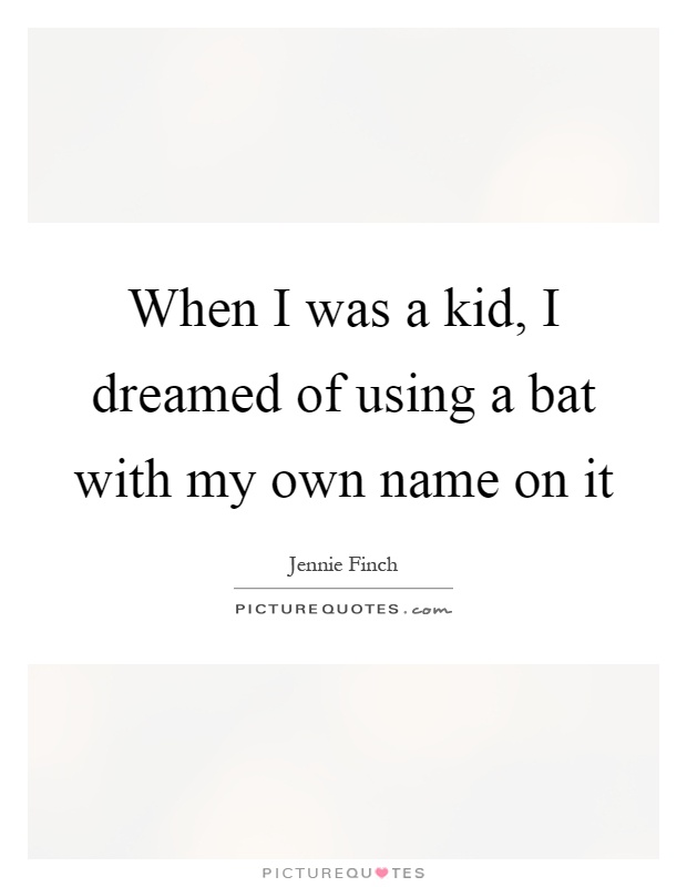 When I was a kid, I dreamed of using a bat with my own name on it Picture Quote #1