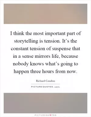 I think the most important part of storytelling is tension. It’s the constant tension of suspense that in a sense mirrors life, because nobody knows what’s going to happen three hours from now Picture Quote #1
