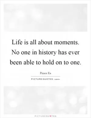 Life is all about moments. No one in history has ever been able to hold on to one Picture Quote #1