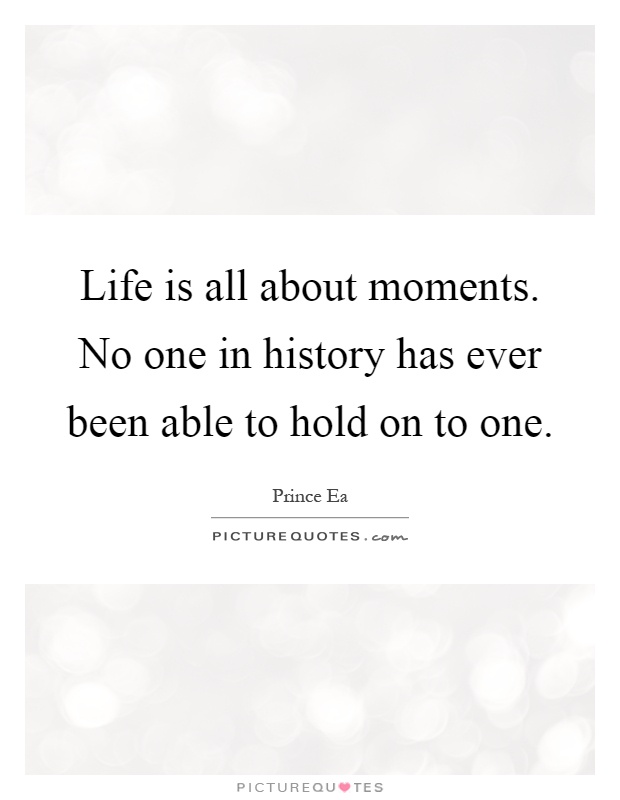 Life is all about moments. No one in history has ever been able to hold on to one Picture Quote #1