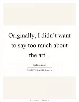 Originally, I didn’t want to say too much about the art Picture Quote #1