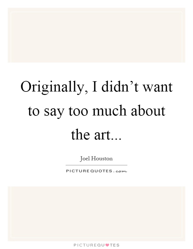 Originally, I didn't want to say too much about the art Picture Quote #1