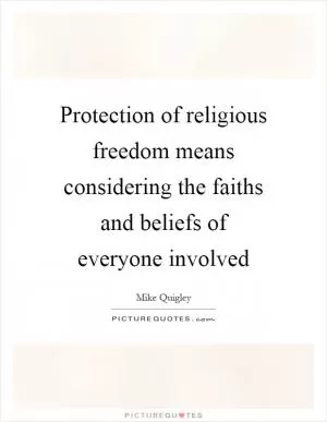 Protection of religious freedom means considering the faiths and beliefs of everyone involved Picture Quote #1