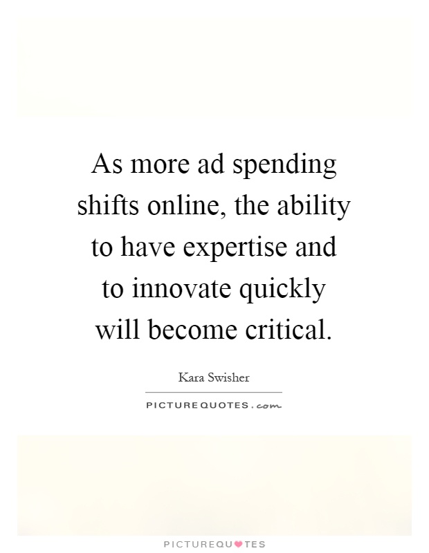 As more ad spending shifts online, the ability to have expertise and to innovate quickly will become critical Picture Quote #1