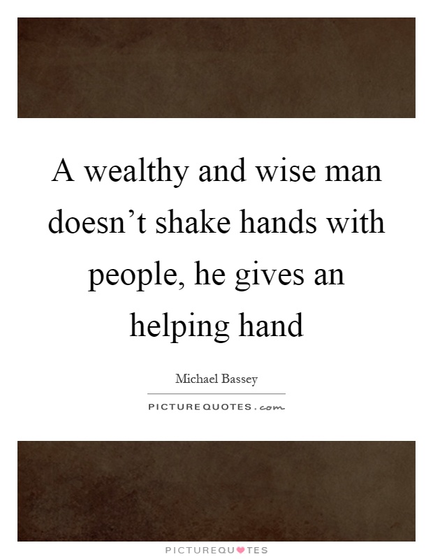 A wealthy and wise man doesn't shake hands with people, he gives an helping hand Picture Quote #1