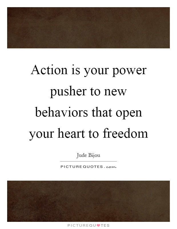 Action is your power pusher to new behaviors that open your heart to freedom Picture Quote #1