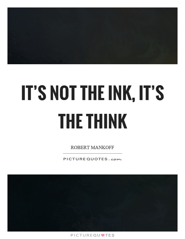 It's not the ink, it's the think Picture Quote #1