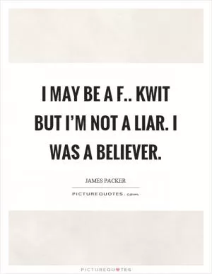 I may be a f.. kwit but I’m not a liar. I was a believer Picture Quote #1