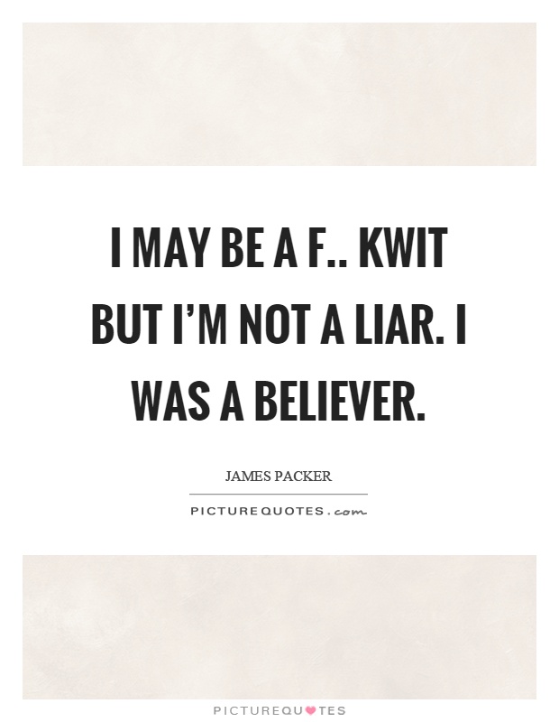 I may be a f.. kwit but I'm not a liar. I was a believer Picture Quote #1