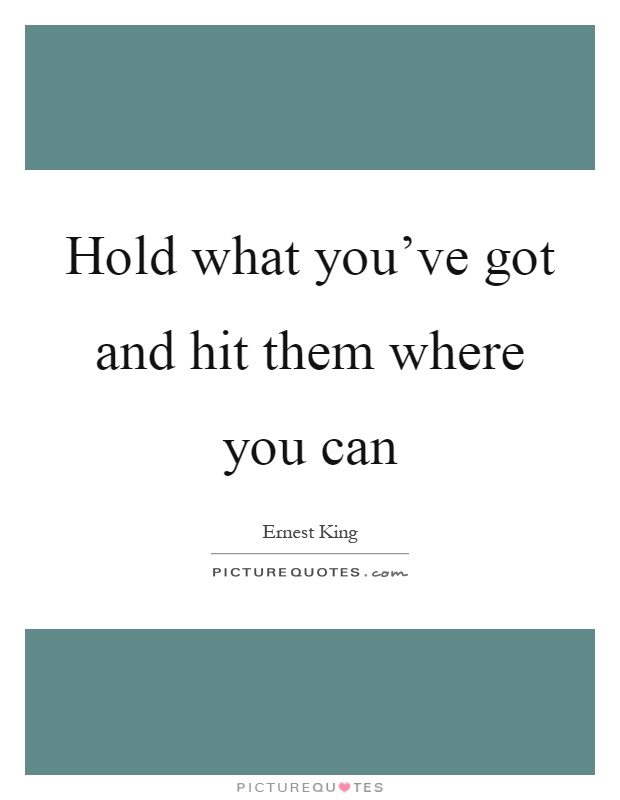 Hold what you've got and hit them where you can Picture Quote #1