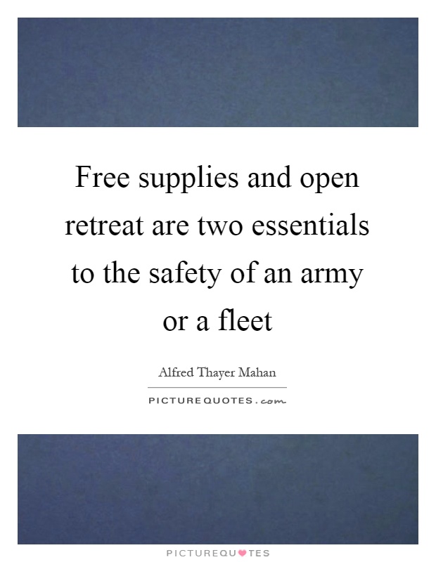 Free supplies and open retreat are two essentials to the safety of an army or a fleet Picture Quote #1