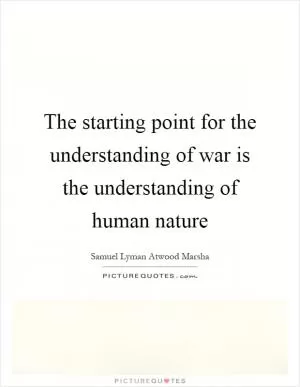 The starting point for the understanding of war is the understanding of human nature Picture Quote #1