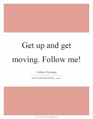 Get up and get moving. Follow me! Picture Quote #1