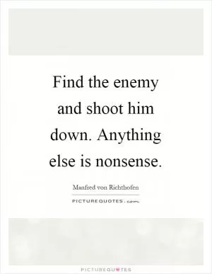Find the enemy and shoot him down. Anything else is nonsense Picture Quote #1