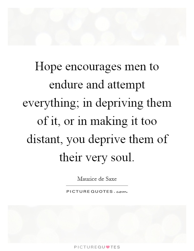 Hope encourages men to endure and attempt everything; in depriving them of it, or in making it too distant, you deprive them of their very soul Picture Quote #1