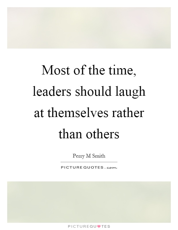 Most of the time, leaders should laugh at themselves rather than others Picture Quote #1