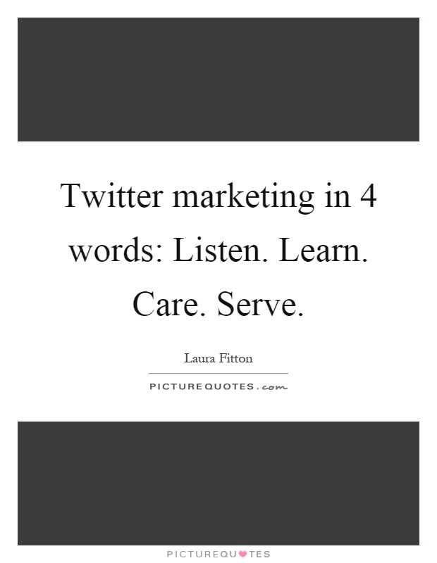 Twitter marketing in 4 words: Listen. Learn. Care. Serve Picture Quote #1