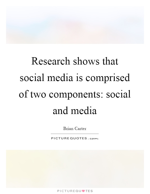 Research shows that social media is comprised of two components: social and media Picture Quote #1