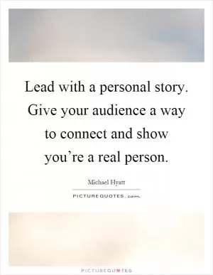 Lead with a personal story. Give your audience a way to connect and show you’re a real person Picture Quote #1