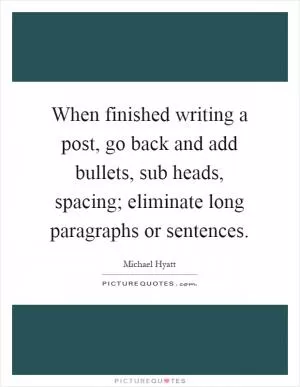 When finished writing a post, go back and add bullets, sub heads, spacing; eliminate long paragraphs or sentences Picture Quote #1